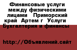 Финансовые услуги между физическими лицами - Приморский край, Артем г. Услуги » Бухгалтерия и финансы   